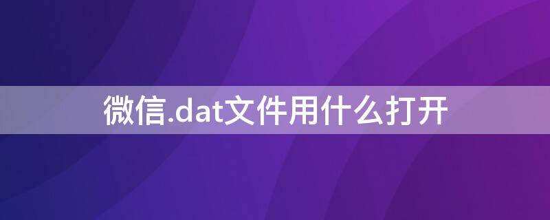 微信.dat文件用什么打开