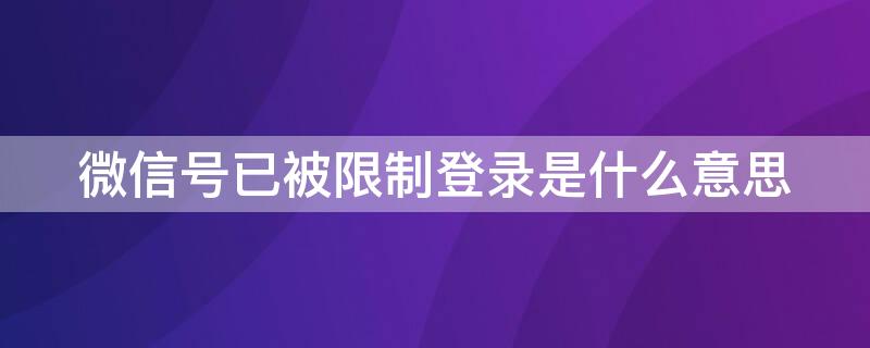 微信号已被限制登录是什么意思