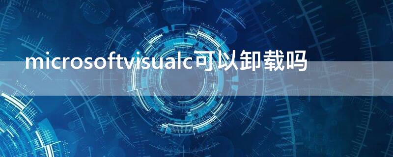 microsoftvisualc可以卸载吗