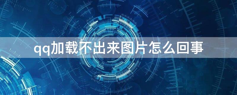 qq加载不出来图片怎么回事