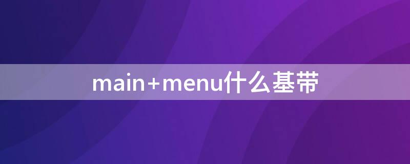 main menu什么基带