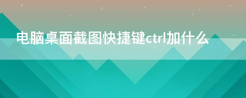 电脑桌面截图快捷键ctrl加什么