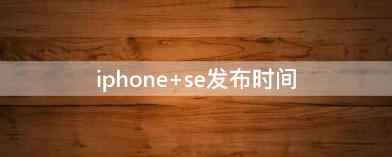 iPhone se发布时间