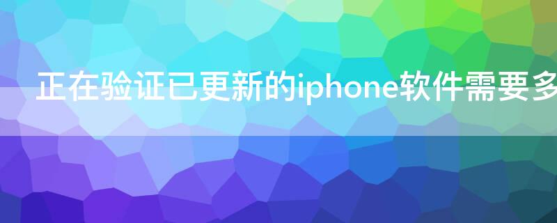 正在验证已更新的iPhone软件需要多久