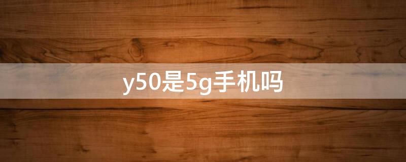 y50是5g手机吗