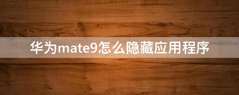 华为mate9怎么隐藏应用程序