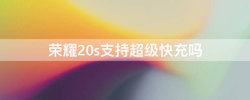 荣耀20s支持超级快充吗