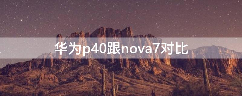 华为p40跟nova7对比