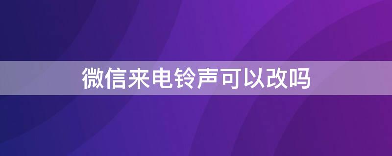 微信来电铃声可以改吗