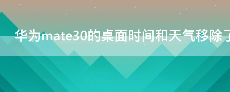 华为mate30的桌面时间和天气移除了怎么办