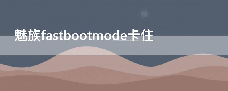 魅族fastbootmode卡住