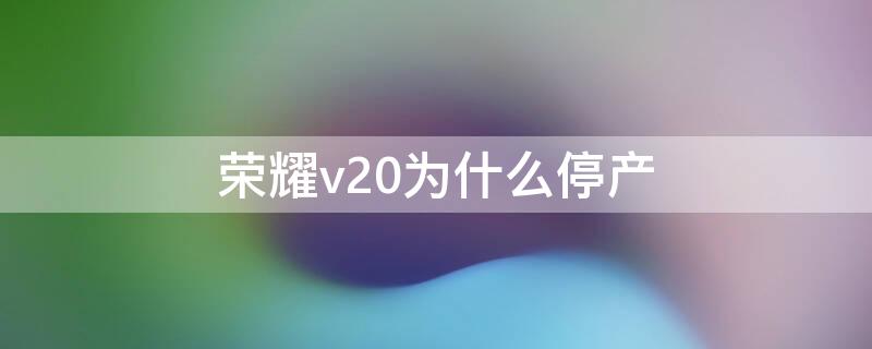 荣耀v20为什么停产