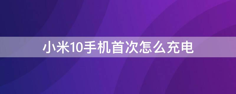 小米10手机首次怎么充电