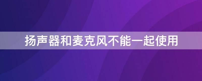 扬声器和麦克风不能一起使用