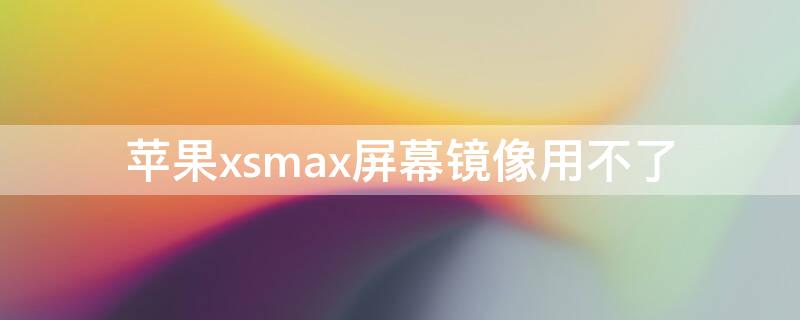 iPhonexsmax屏幕镜像用不了