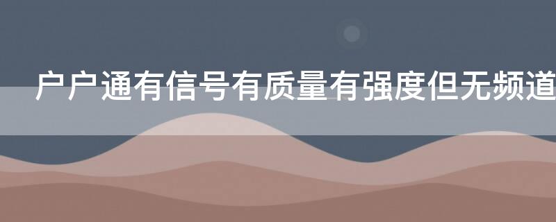 户户通有信号有质量有强度但无频道怎么办