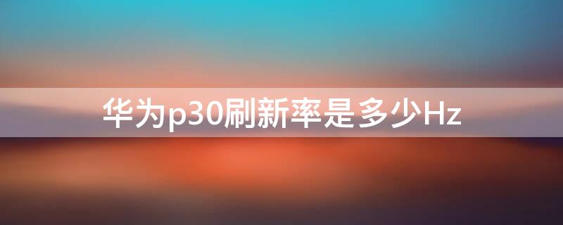 华为p30刷新率是多少Hz