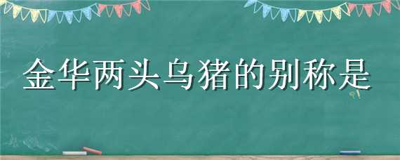 金华两头乌猪的别称是 金华两头乌猪的别称是什么