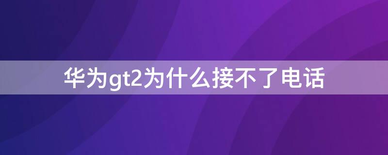 华为gt2为什么接不了电话