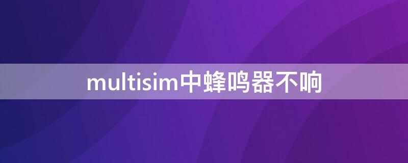 multisim中蜂鸣器不响