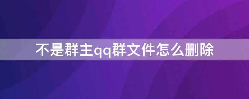 不是群主qq群文件怎么删除