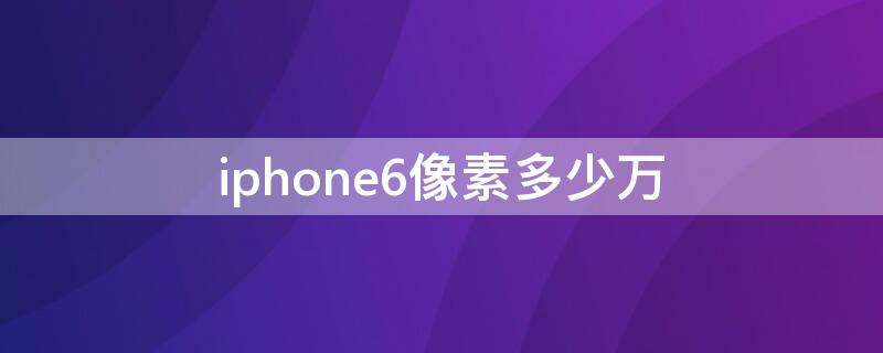 iPhone6像素多少万