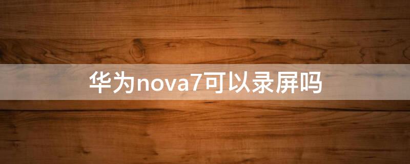 华为nova7可以录屏吗