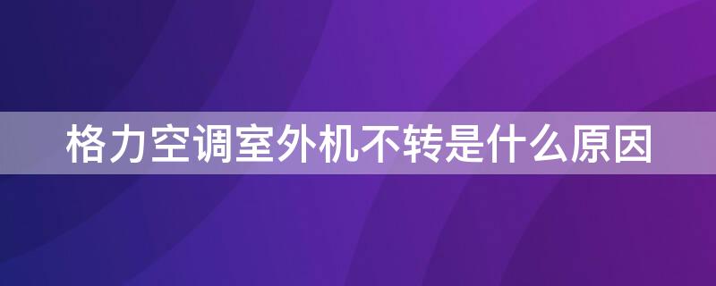 格力空调室外机不转是什么原因