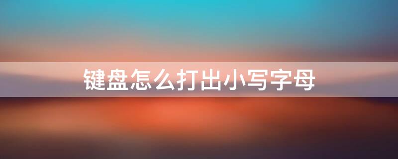 键盘怎么打出小写字母