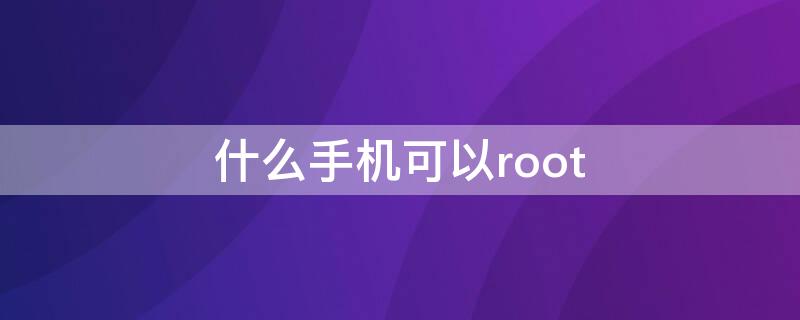 什么手机可以root