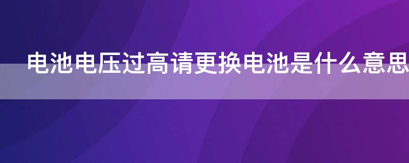 电池电压过高请更换电池是什么意思