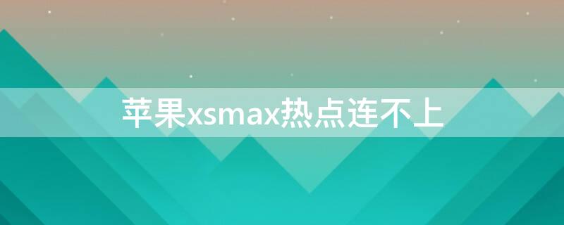 iPhonexsmax热点连不上