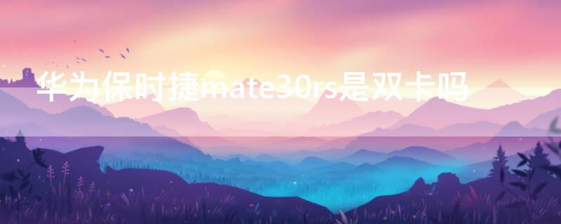 华为保时捷mate30rs是双卡吗