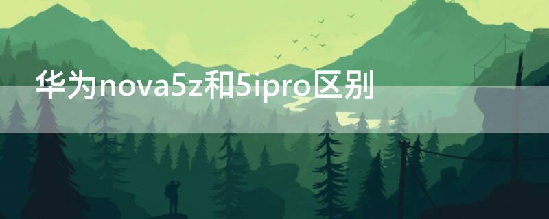 华为nova5z和5ipro区别