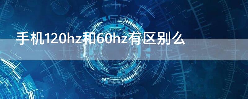 手机120hz和60hz有区别么