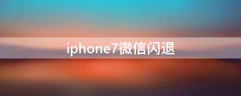 iPhone7微信闪退