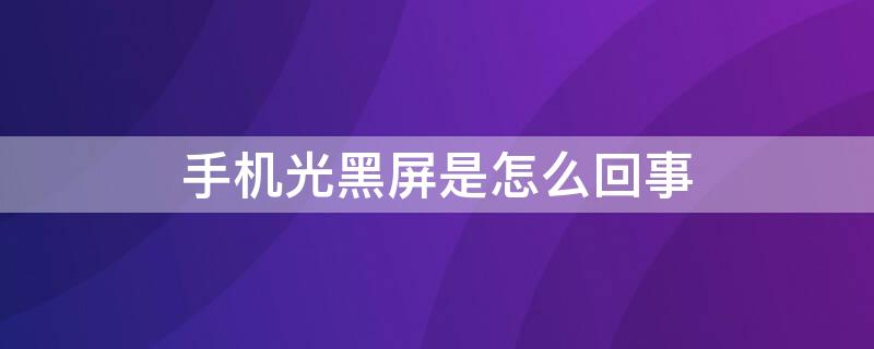 手机光黑屏是怎么回事