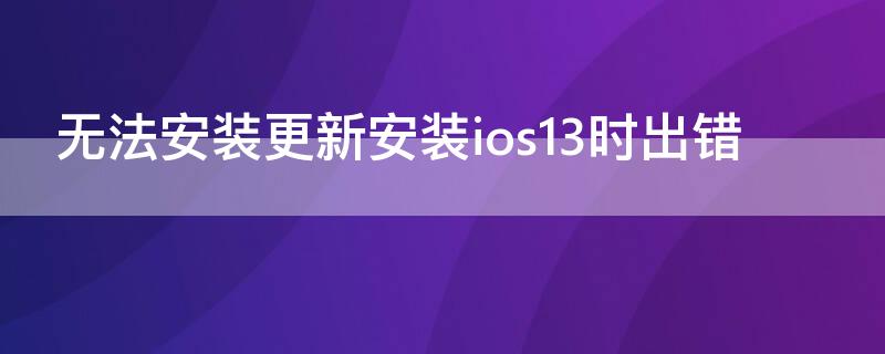 无法安装更新安装ios13时出错