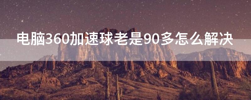 电脑360加速球老是90多怎么解决