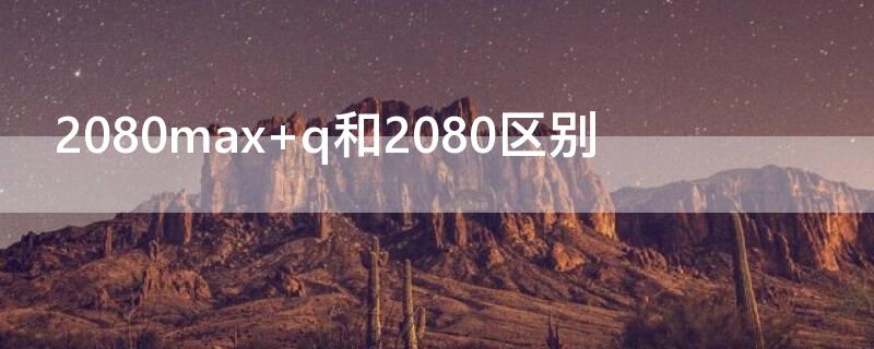 2080max q和2080区别