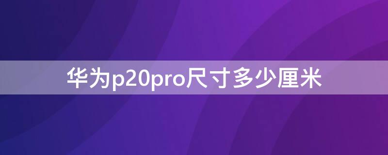 华为p20pro尺寸多少厘米