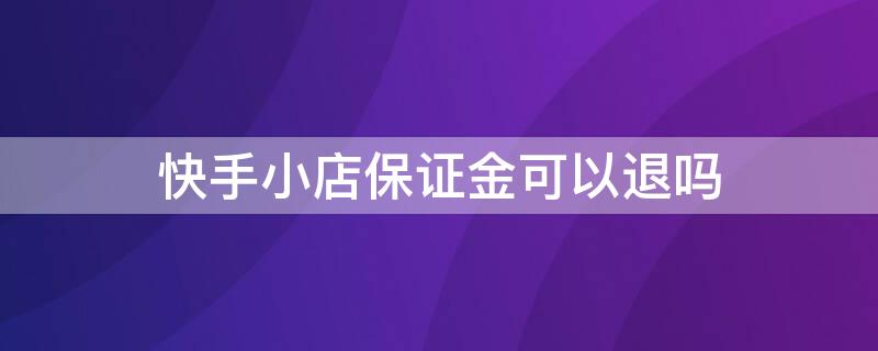 快手小店保证金可以退吗