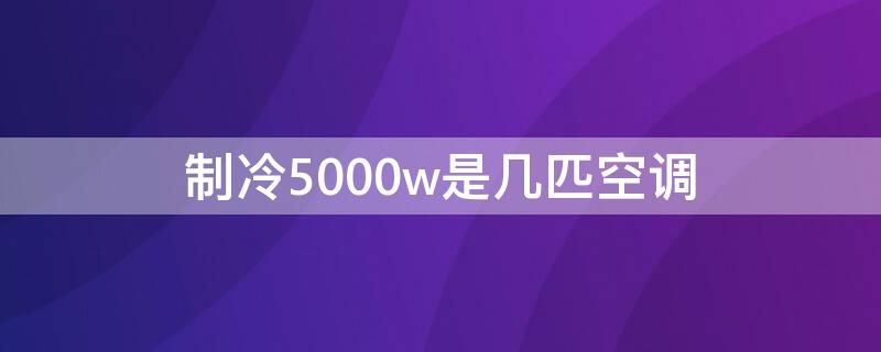 制冷5000w是几匹空调