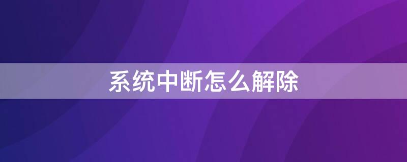 系统中断怎么解除