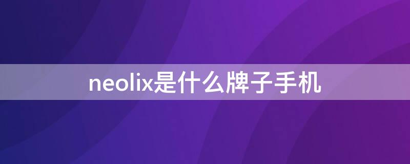 neolix是什么牌子手机