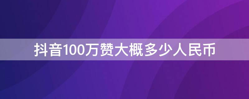 抖音100万赞大概多少人民币