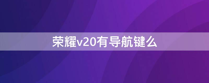 荣耀v20有导航键么