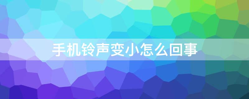 手机铃声变小怎么回事