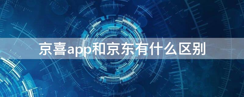 京喜app和京东有什么区别