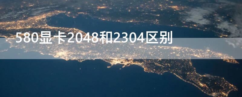 580显卡2048和2304区别